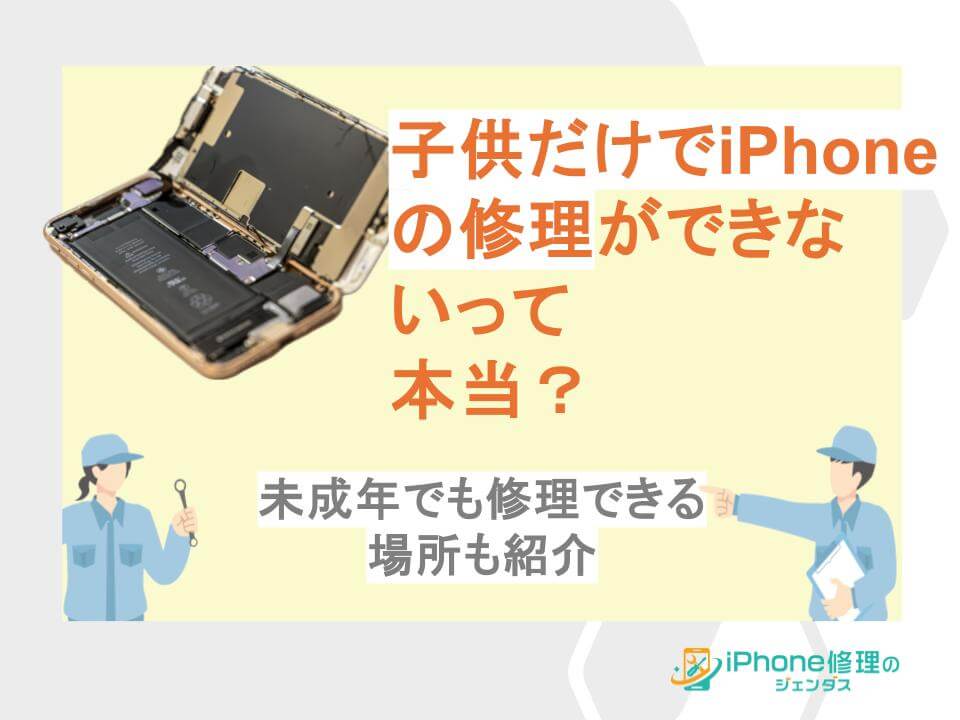 『子供だけでiPhoneの修理ができないって本当？未成年でも修理できる場所も紹介』